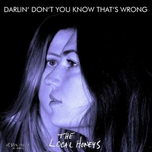 Darlin' Don't You Know That's Wrong — The Local Honeys