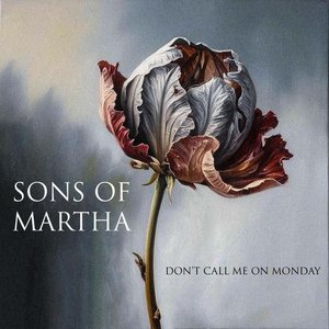 Don't call me on Monday — Sons of Martha